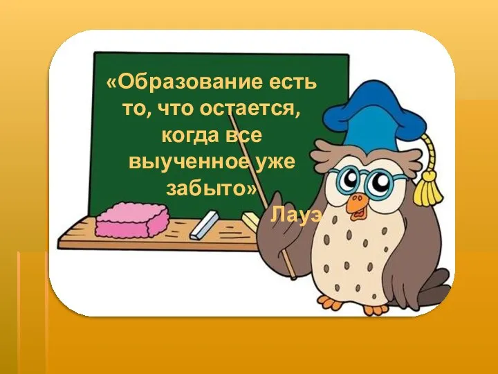 «Образование есть то, что остается, когда все выученное уже забыто» Лауэ