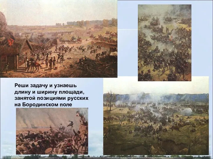 Реши задачу и узнаешь длину и ширину площади, занятой позициями русских на Бородинском поле