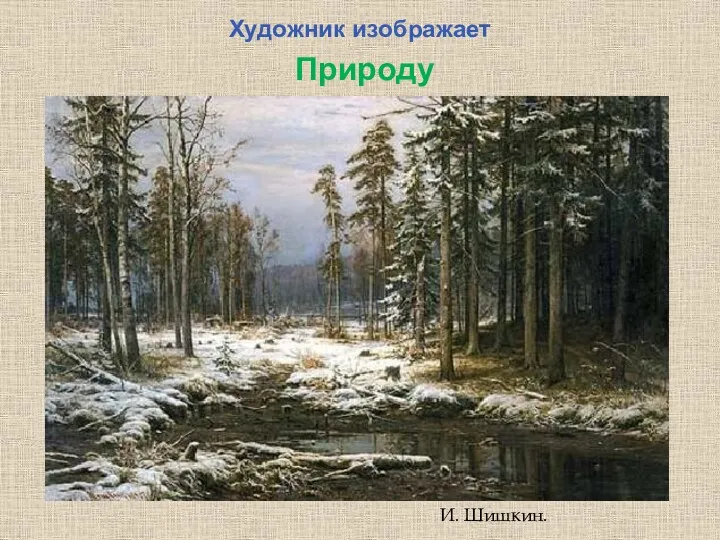 Художник изображает Природу И. Шишкин.