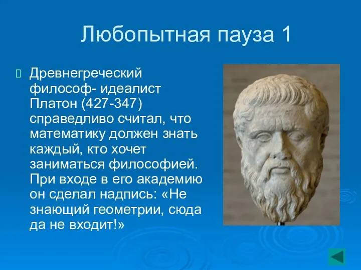 Любопытная пауза 1 Древнегреческий философ- идеалист Платон (427-347) справедливо считал, что математику должен
