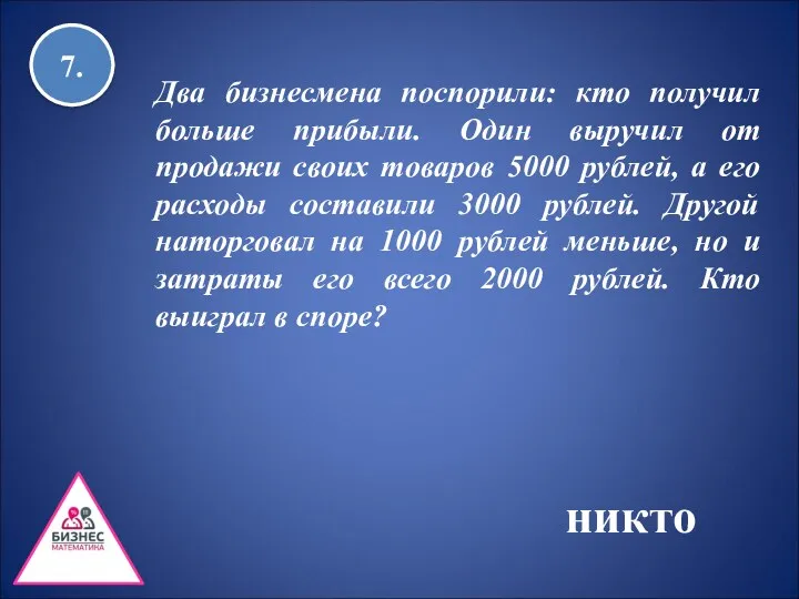 7. Два бизнесмена поспорили: кто получил больше прибыли. Один выручил