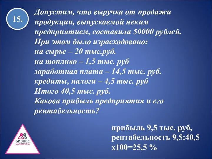 15. прибыль 9,5 тыс. руб, рентабельность 9,5:40,5х100=25,5 % Допустим, что