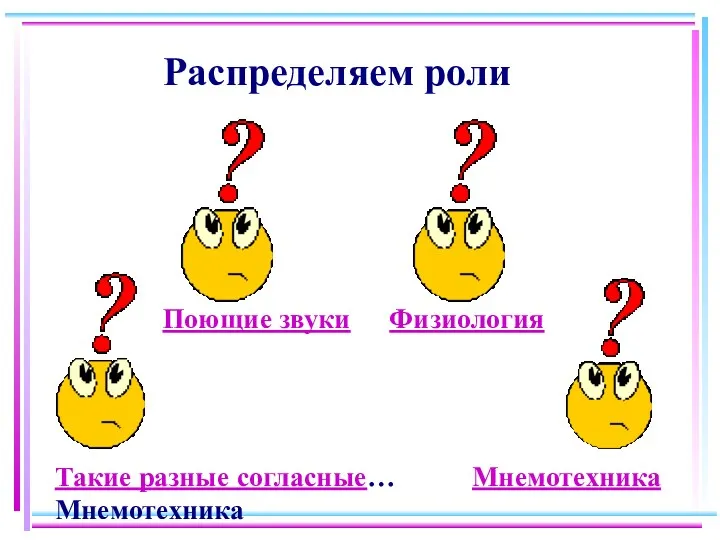 Распределяем роли Такие разные согласные… Мнемотехника Мнемотехника Поющие звуки Физиология