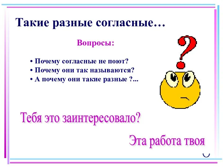 Такие разные согласные… Вопросы: Тебя это заинтересовало? Эта работа твоя