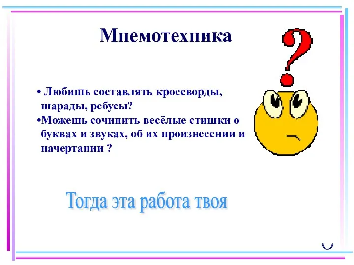 Мнемотехника Любишь составлять кроссворды, шарады, ребусы? Можешь сочинить весёлые стишки