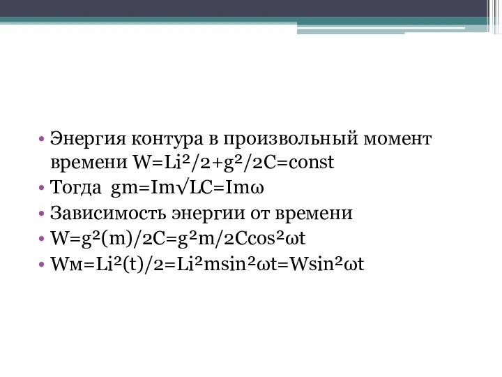 Энергия контура в произвольный момент времени W=Li²/2+g²/2C=const Тогда gm=Im√LC=Imω Зависимость энергии от времени W=g²(m)/2C=g²m/2Ccos²ωt Wм=Li²(t)/2=Li²msin²ωt=Wsin²ωt