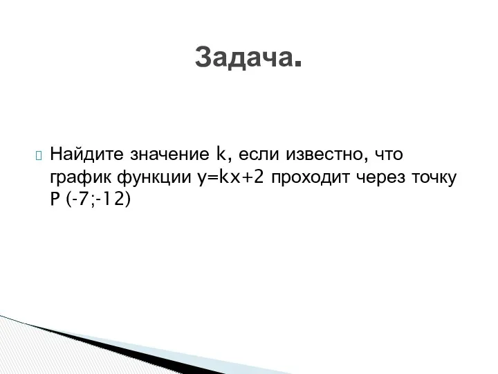 Найдите значение k, если известно, что график функции y=kx+2 проходит через точку P (-7;-12) Задача.