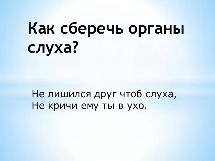 Не лишился друг чтоб слуха, Не кричи ему ты в ухо. Как сберечь органы слуха?