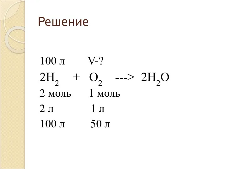 Решение 100 л V-? 2H2 + O2 ---> 2H2O 2