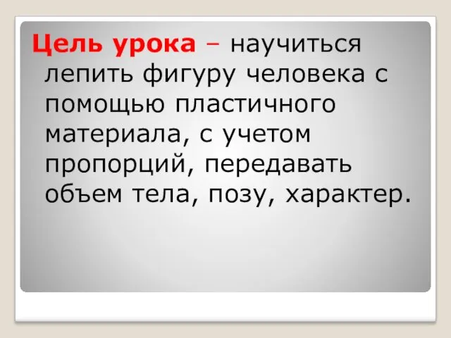 Цель урока – научиться лепить фигуру человека с помощью пластичного