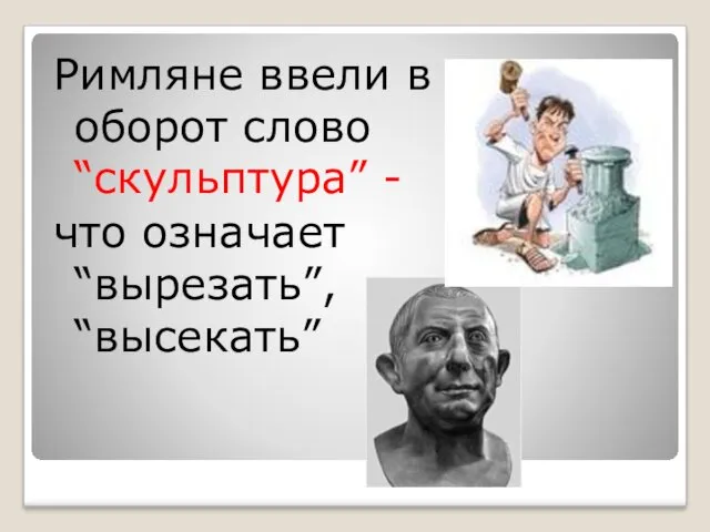 Римляне ввели в оборот слово “скульптура” - что означает “вырезать”, “высекать”