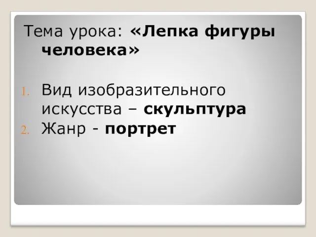 Тема урока: «Лепка фигуры человека» Вид изобразительного искусства – скульптура Жанр - портрет