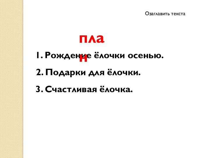 1. Рождение ёлочки осенью. план 2. Подарки для ёлочки. 3. Счастливая ёлочка. Озаглавить текста