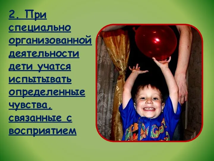 2. При специально организованной деятельности дети учатся испытывать определенные чувства, связанные с восприятием