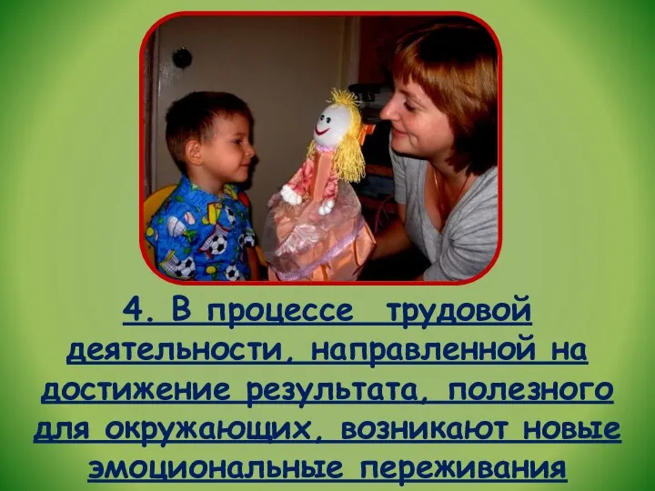 4. В процессе трудовой деятельности, направленной на достижение результата, полезного для окружающих, возникают новые эмоциональные переживания