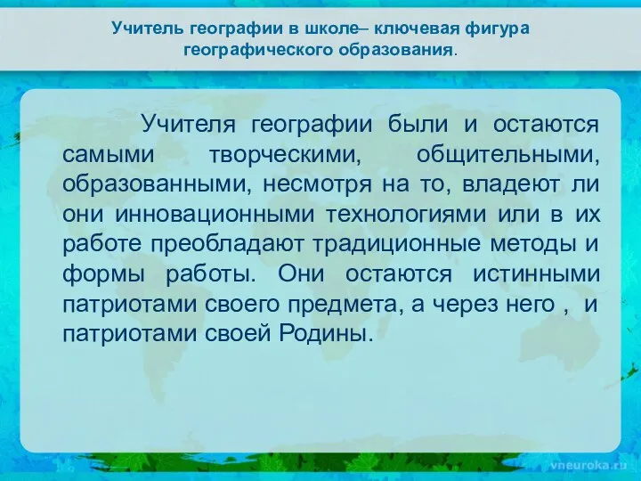 Учитель географии в школе– ключевая фигура географического образования. Учителя географии были и остаются