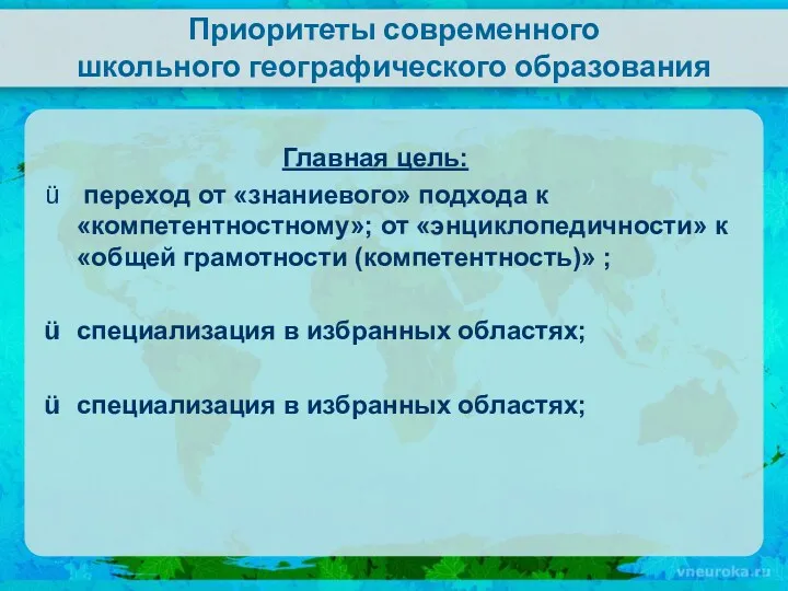 Приоритеты современного школьного географического образования Главная цель: переход от «знаниевого» подхода к «компетентностному»;