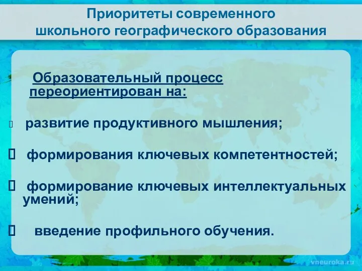 Приоритеты современного школьного географического образования Образовательный процесс переориентирован на: развитие продуктивного мышления; формирования