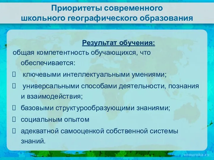 Приоритеты современного школьного географического образования Результат обучения: общая компетентность обучающихся, что обеспечивается: ключевыми