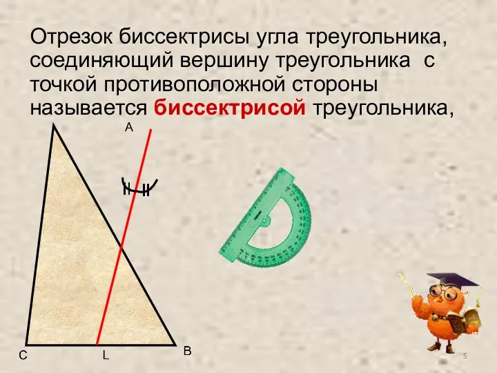 Отрезок биссектрисы угла треугольника, соединяющий вершину треугольника с точкой противоположной стороны называется биссектрисой треугольника, A