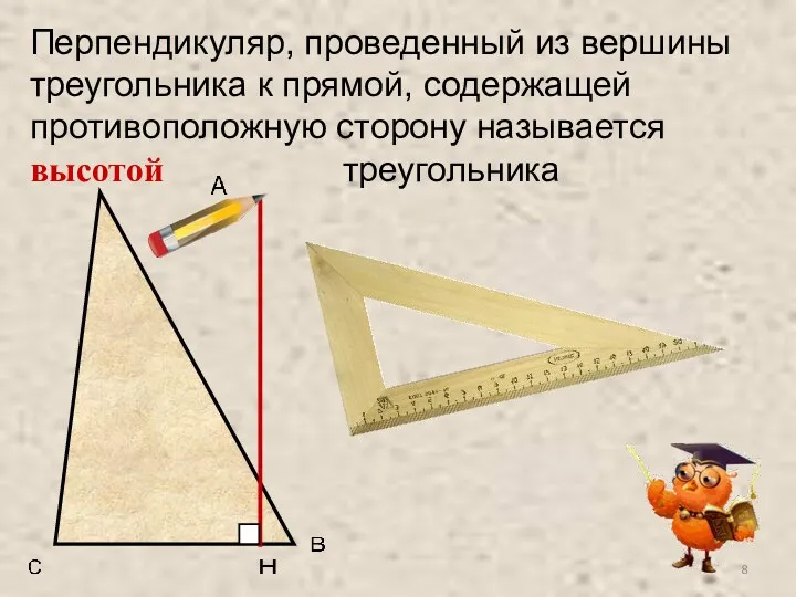 Перпендикуляр, проведенный из вершины треугольника к прямой, содержащей противоположную сторону называется высотой треугольника
