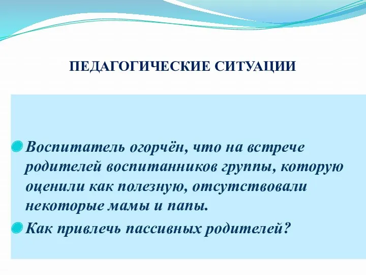 ПЕДАГОГИЧЕСКИЕ СИТУАЦИИ Воспитатель огорчён, что на встрече родителей воспитанников группы,