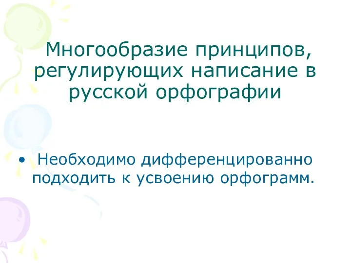 Многообразие принципов, регулирующих написание в русской орфографии Необходимо дифференцированно подходить к усвоению орфограмм.