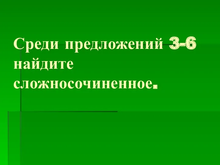 Среди предложений 3-6 найдите сложносочиненное.