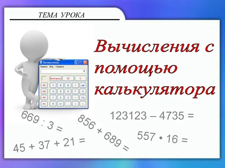 ТЕМА УРОКА Вычисления с помощью калькулятора 856 + 689 = 669 : 3