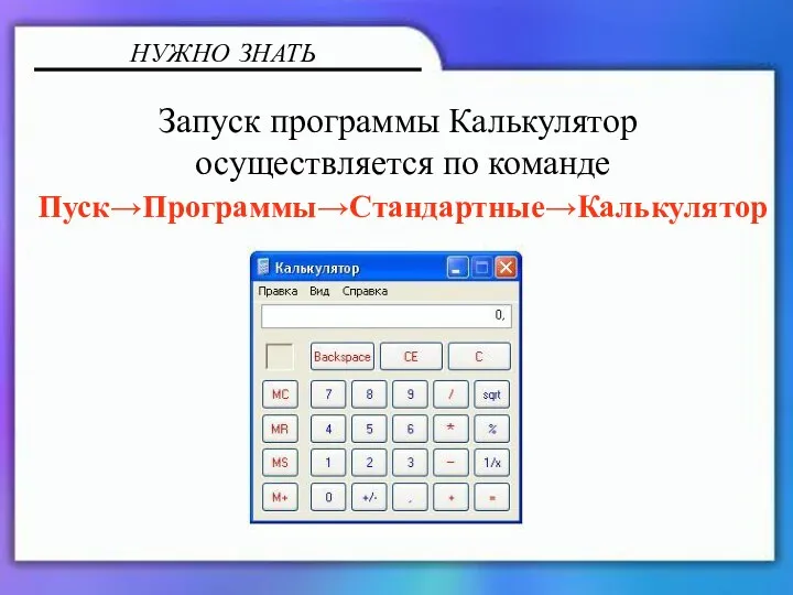 НУЖНО ЗНАТЬ Запуск программы Калькулятор осуществляется по команде Пуск→Программы→Стандартные→Калькулятор