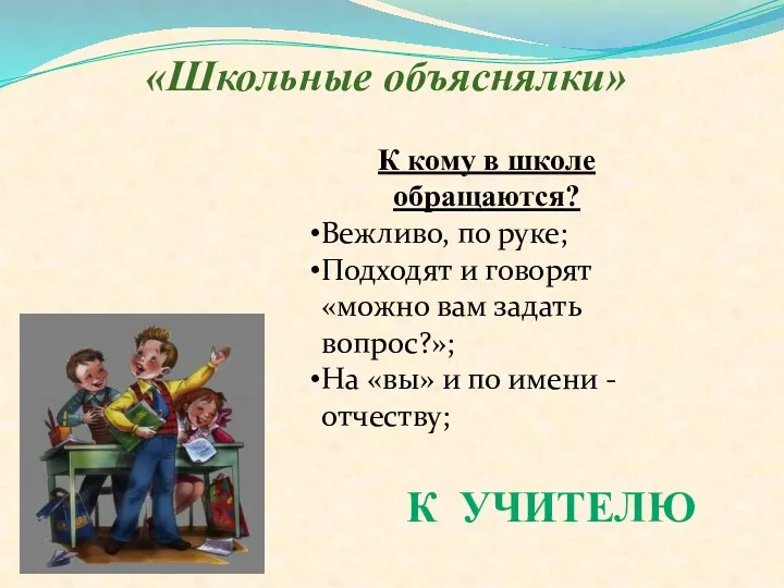 «Школьные объяснялки» К кому в школе обращаются? Вежливо, по руке;