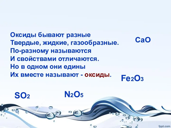 Оксиды бывают разные Твердые, жидкие, газообразные. По-разному называются И свойствами