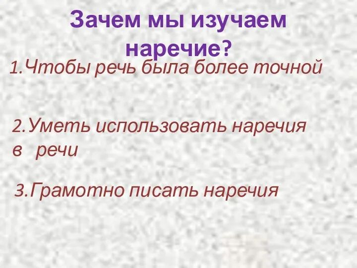 Зачем мы изучаем наречие? 1.Чтобы речь была более точной 2.Уметь