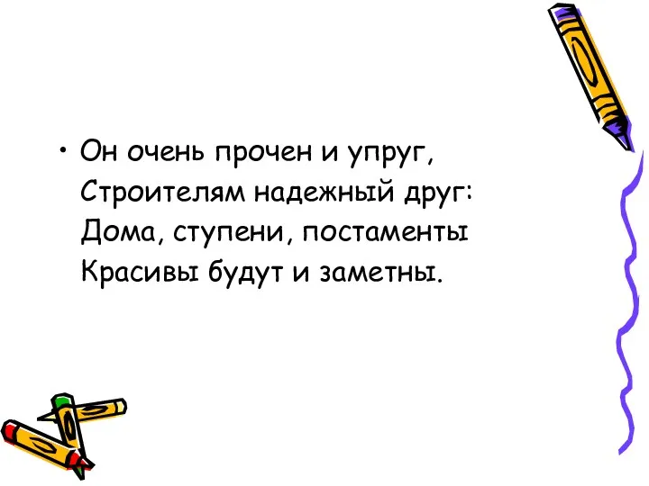 Он очень прочен и упруг, Строителям надежный друг: Дома, ступени, постаменты Красивы будут и заметны.