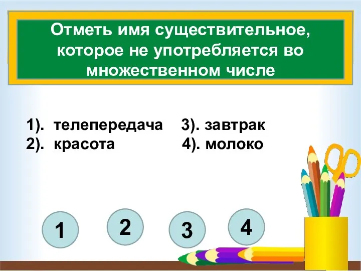 1). телепередача 3). завтрак 2). красота 4). молоко 4 3