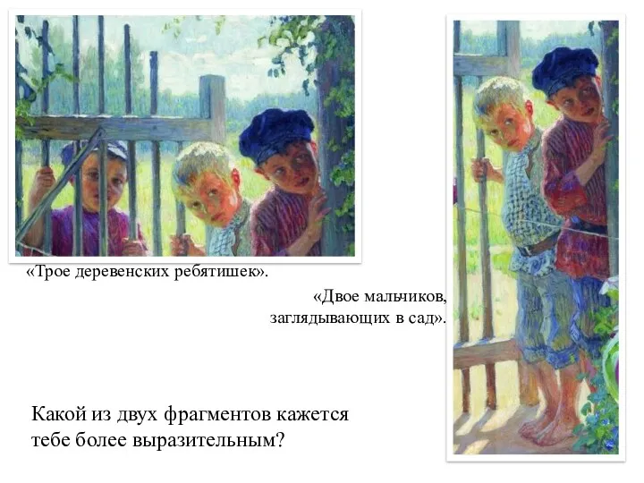 «Трое деревенских ребятишек». «Двое мальчиков, заглядывающих в сад». Какой из двух фрагментов кажется тебе более выразительным?