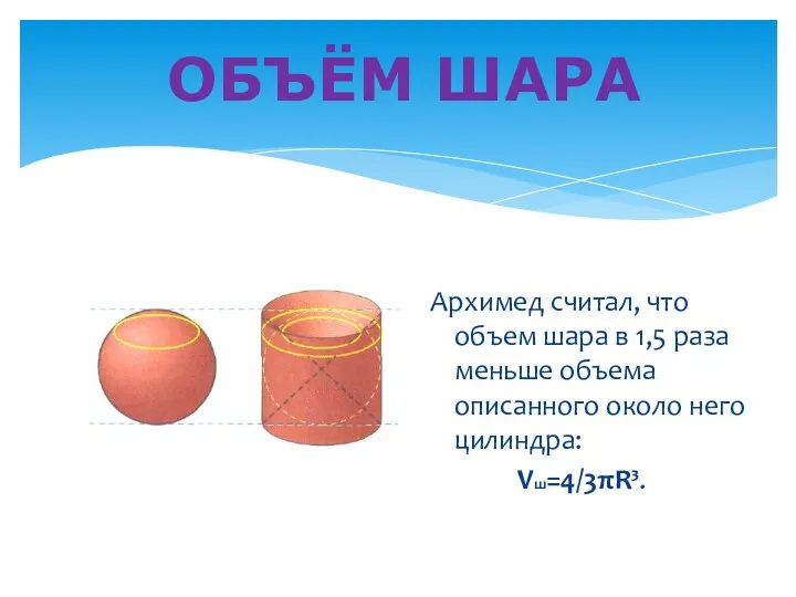 ОБЪЁМ ШАРА Архимед считал, что объем шара в 1,5 раза меньше объема описанного