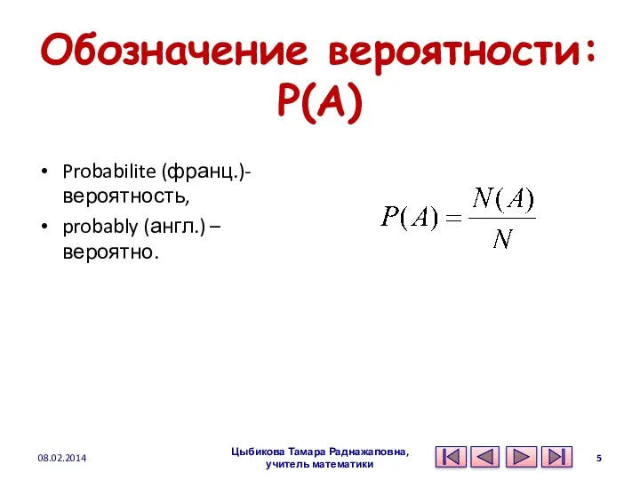 Обозначение вероятности: P(A) Probabilite (франц.)- вероятность, probably (англ.) – вероятно. 08.02.2014 Цыбикова Тамара Раднажаповна, учитель математики