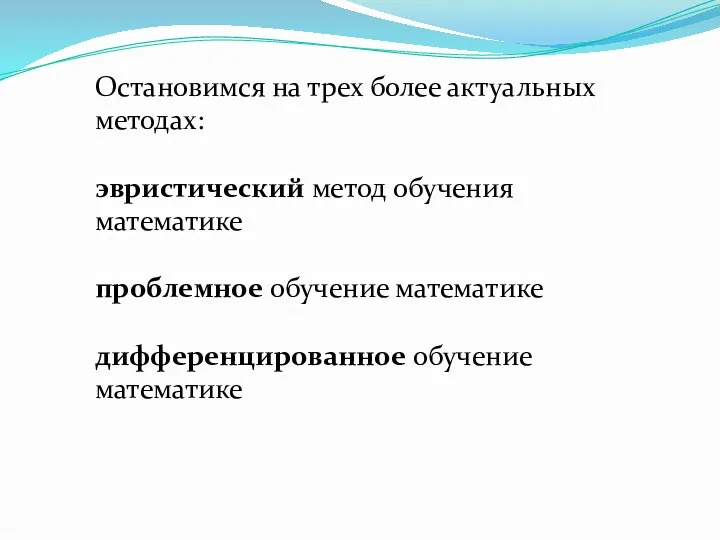 Остановимся на трех более актуальных методах: эвристический метод обучения математике проблемное обучение математике дифференцированное обучение математике