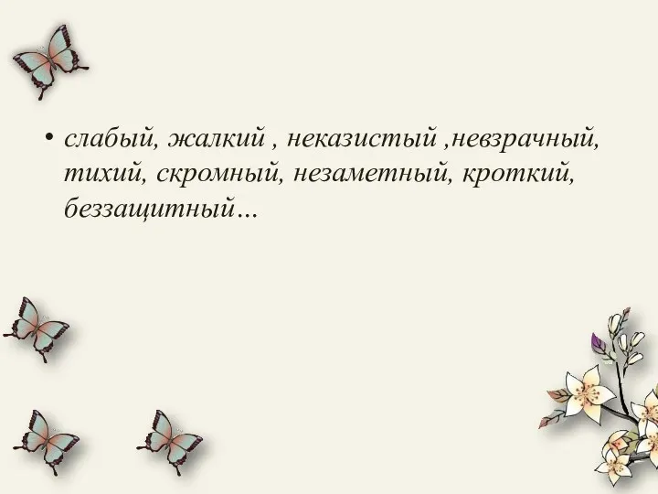 слабый, жалкий , неказистый ,невзрачный, тихий, скромный, незаметный, кроткий, беззащитный…