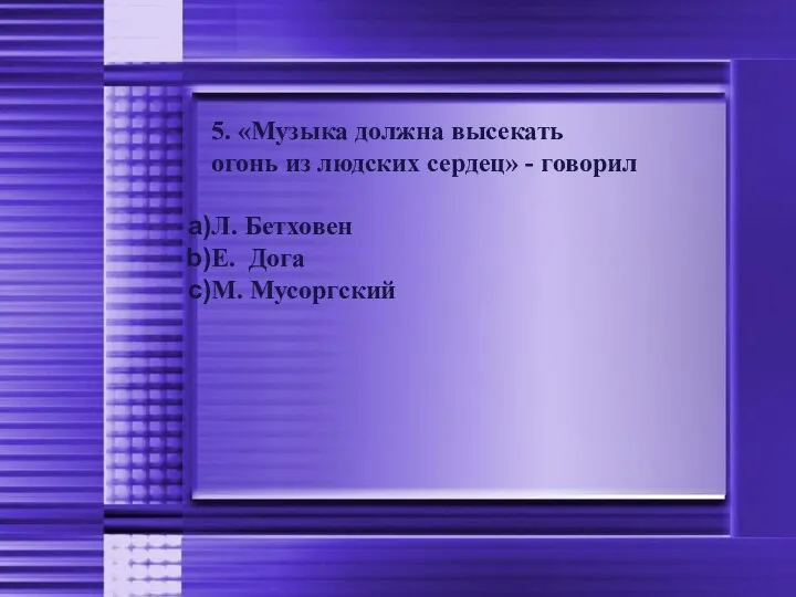 5. «Музыка должна высекать огонь из людских сердец» - говорил Л. Бетховен Е. Дога М. Мусоргский