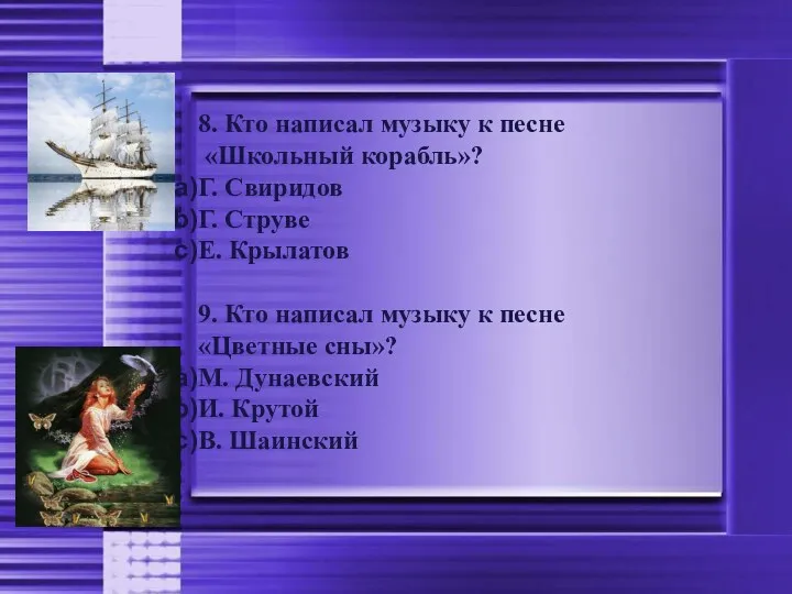 8. Кто написал музыку к песне «Школьный корабль»? Г. Свиридов