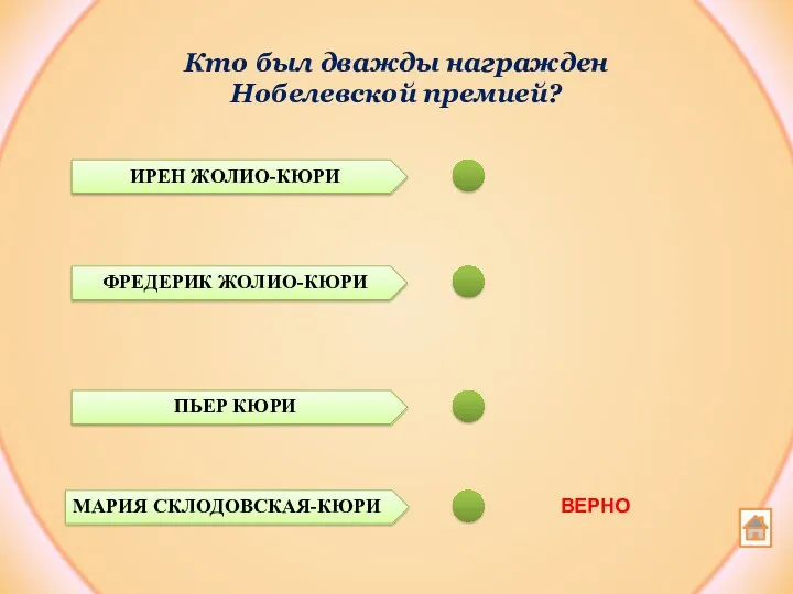 Кто был дважды награжден Нобелевской премией? ПЬЕР КЮРИ МАРИЯ СКЛОДОВСКАЯ-КЮРИ ИРЕН ЖОЛИО-КЮРИ ФРЕДЕРИК ЖОЛИО-КЮРИ ВЕРНО