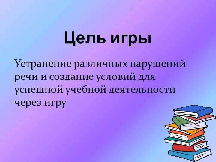 Цель игры Устранение различных нарушений речи и создание условий для успешной учебной деятельности через игру