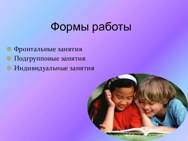 Формы работы Фронтальные занятия Подгрупповые занятия Индивидуальные занятия