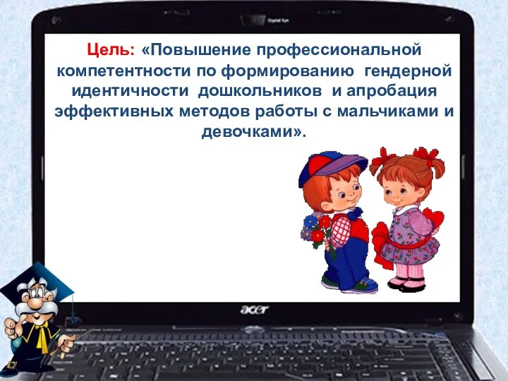 Цель: «Повышение профессиональной компетентности по формированию гендерной идентичности дошкольников и