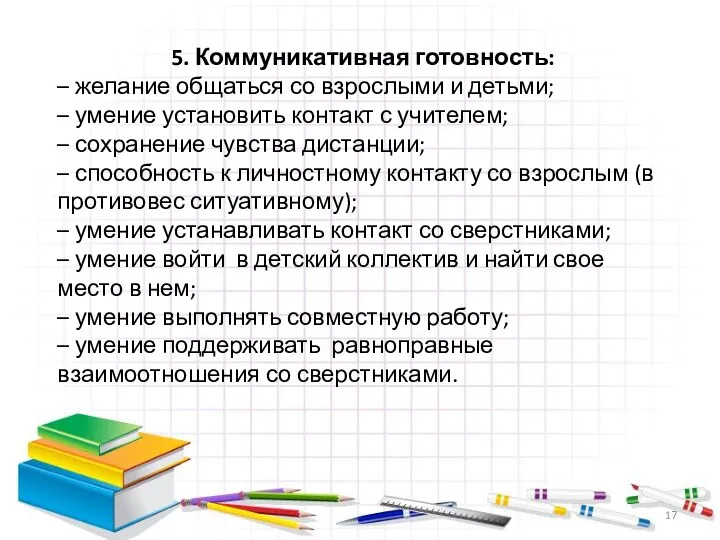 5. Коммуникативная готовность: – желание общаться со взрослыми и детьми;