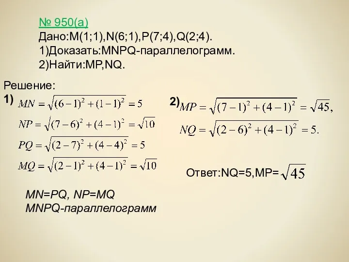 № 950(а) Дано:M(1;1),N(6;1),P(7;4),Q(2;4). 1)Доказать:MNPQ-параллелограмм. 2)Найти:MP,NQ. MN=PQ, NP=MQ MNPQ-параллелограмм