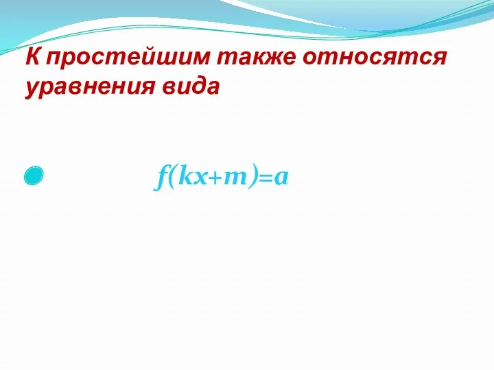 К простейшим также относятся уравнения вида f(kx+m)=a