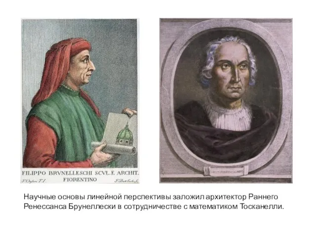 Научные основы линейной перспективы заложил архитектор Раннего Ренессанса Брунеллески в сотрудничестве с математиком Тосканелли.